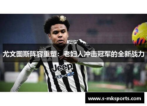 尤文图斯阵容重塑：老妇人冲击冠军的全新战力