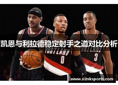 凯恩与利拉德稳定射手之道对比分析