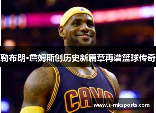 勒布朗·詹姆斯创历史新篇章再谱篮球传奇